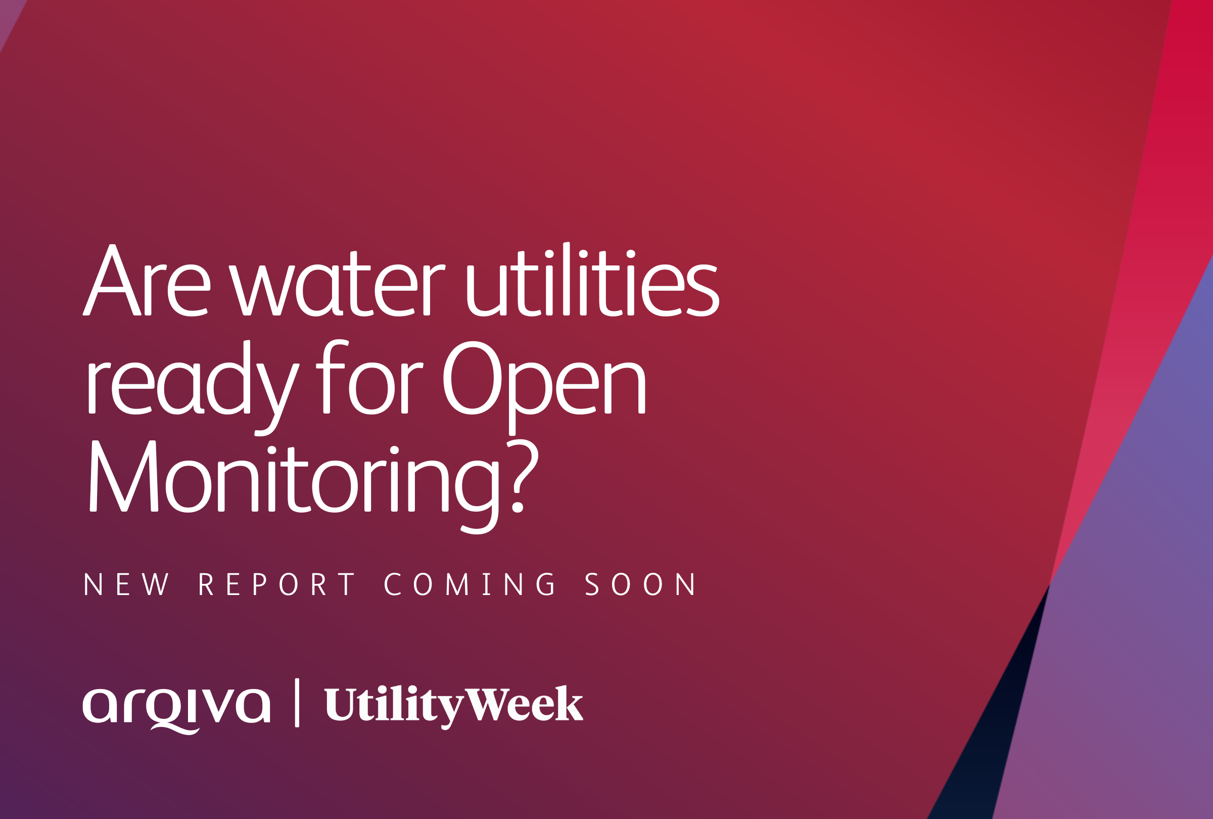 Red background with Arqiva wave. Overlaid with white text saying 'Are water utilities ready for Open Monitoring? New report coming soon' with Arqiva and Utility Week logos.